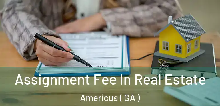  Assignment Fee In Real Estate Americus ( GA )