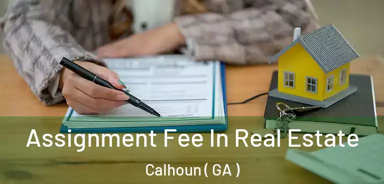  Assignment Fee In Real Estate Calhoun ( GA )