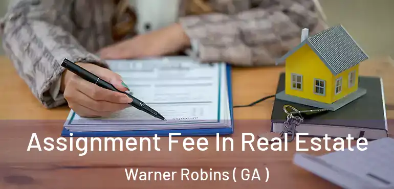  Assignment Fee In Real Estate Warner Robins ( GA )