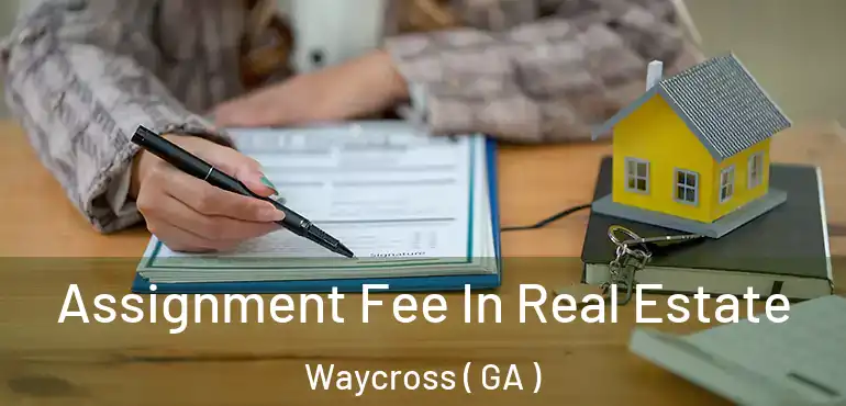  Assignment Fee In Real Estate Waycross ( GA )