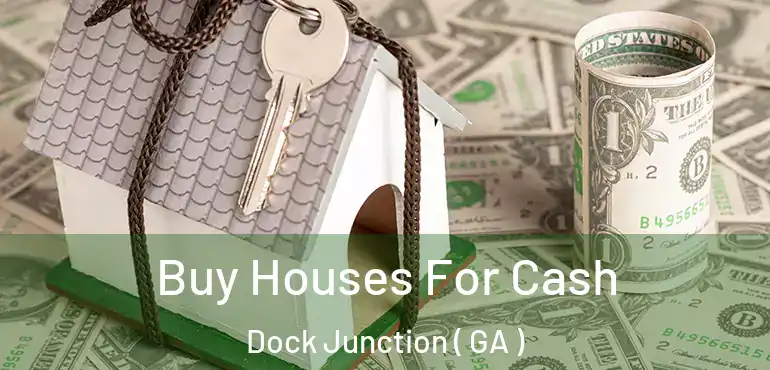  Buy Houses For Cash Dock Junction ( GA )