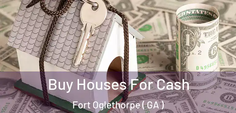  Buy Houses For Cash Fort Oglethorpe ( GA )
