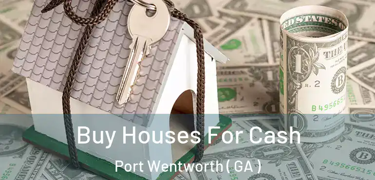  Buy Houses For Cash Port Wentworth ( GA )