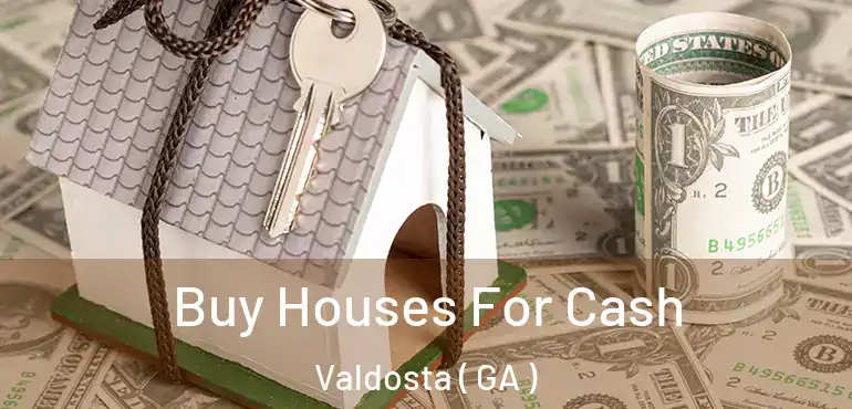  Buy Houses For Cash Valdosta ( GA )