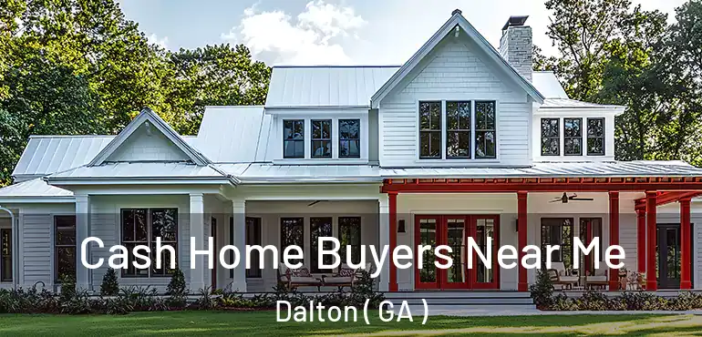 Cash Home Buyers Near Me Dalton ( GA )