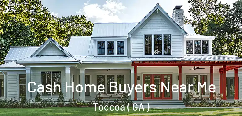  Cash Home Buyers Near Me Toccoa ( GA )
