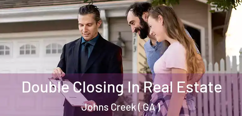  Double Closing In Real Estate Johns Creek ( GA )
