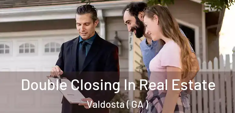  Double Closing In Real Estate Valdosta ( GA )