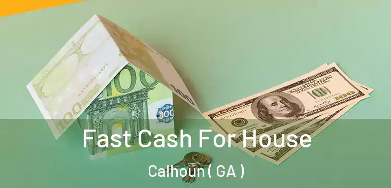  Fast Cash For House Calhoun ( GA )