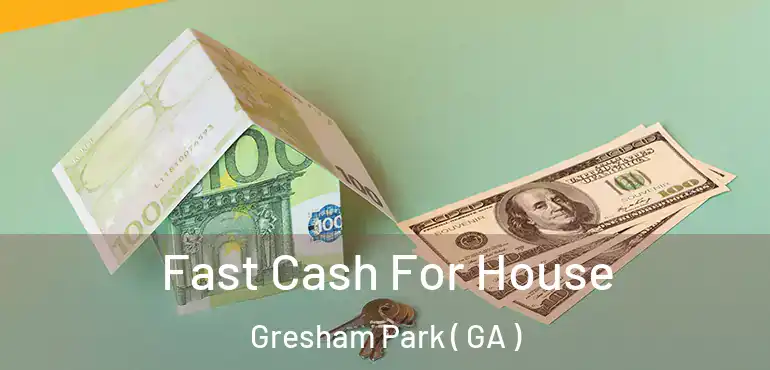  Fast Cash For House Gresham Park ( GA )