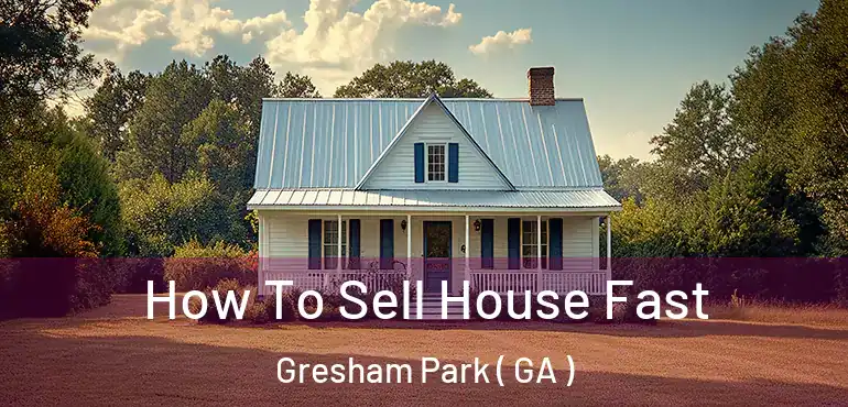  How To Sell House Fast Gresham Park ( GA )