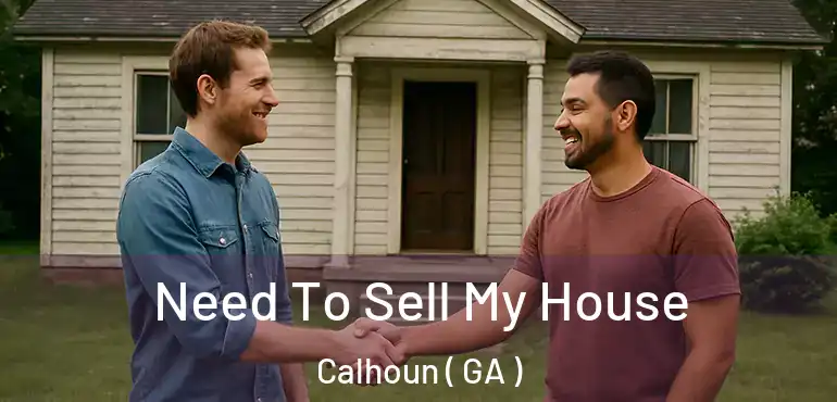  Need To Sell My House Calhoun ( GA )