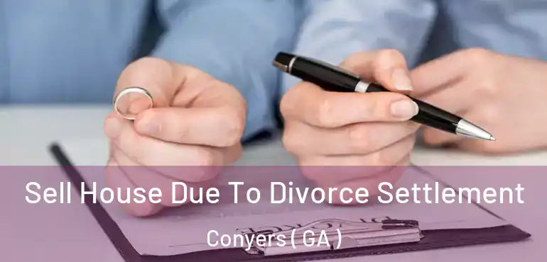  Sell House Due To Divorce Settlement Conyers ( GA )