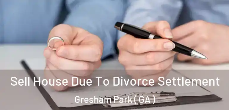  Sell House Due To Divorce Settlement Gresham Park ( GA )