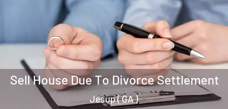 Sell House Due To Divorce Settlement Jesup ( GA )