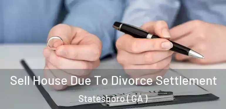  Sell House Due To Divorce Settlement Statesboro ( GA )