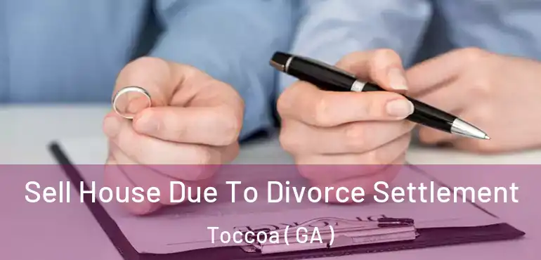  Sell House Due To Divorce Settlement Toccoa ( GA )