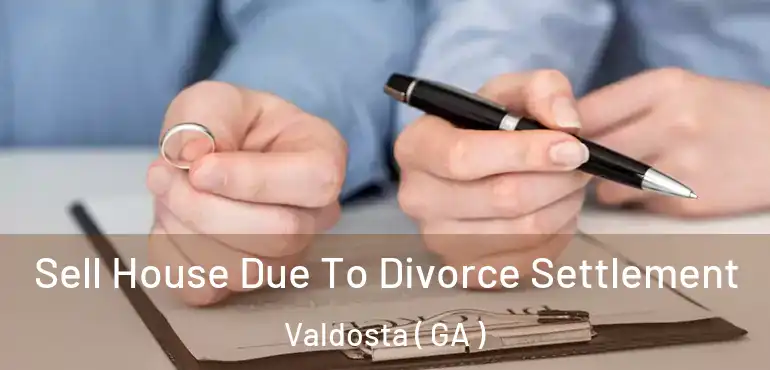  Sell House Due To Divorce Settlement Valdosta ( GA )