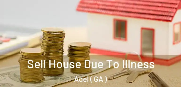  Sell House Due To Illness Adel ( GA )