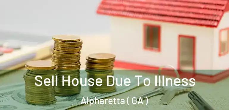  Sell House Due To Illness Alpharetta ( GA )