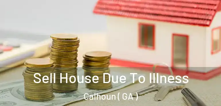  Sell House Due To Illness Calhoun ( GA )