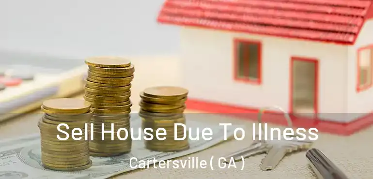  Sell House Due To Illness Cartersville ( GA )