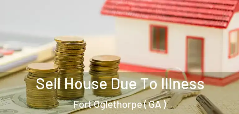  Sell House Due To Illness Fort Oglethorpe ( GA )