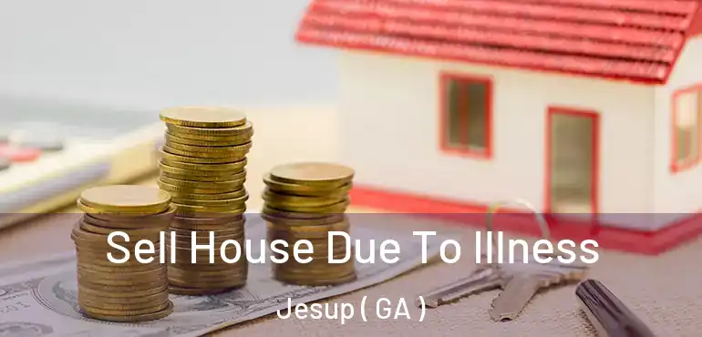 Sell House Due To Illness Jesup ( GA )