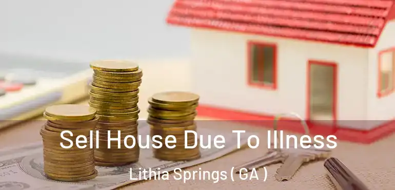  Sell House Due To Illness Lithia Springs ( GA )