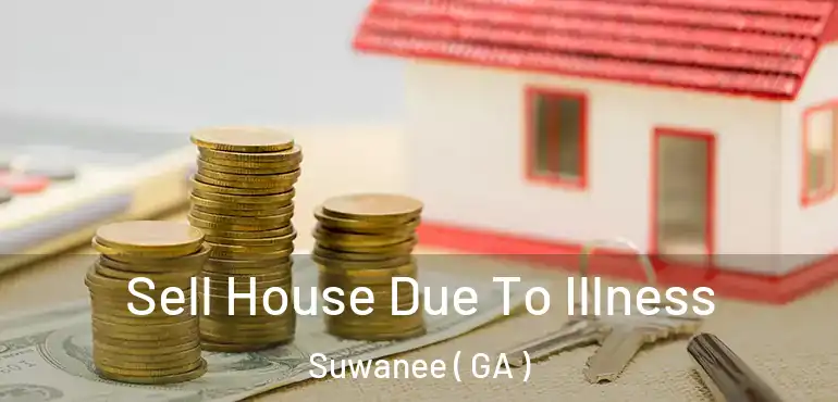  Sell House Due To Illness Suwanee ( GA )