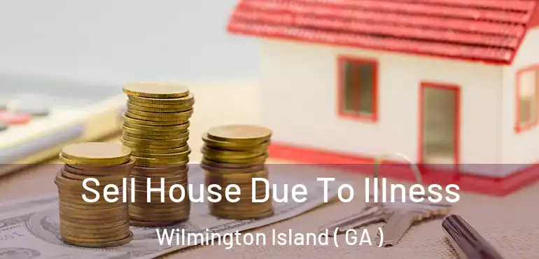  Sell House Due To Illness Wilmington Island ( GA )