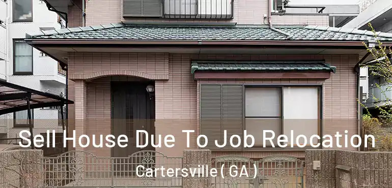 Sell House Due To Job Relocation Cartersville ( GA )