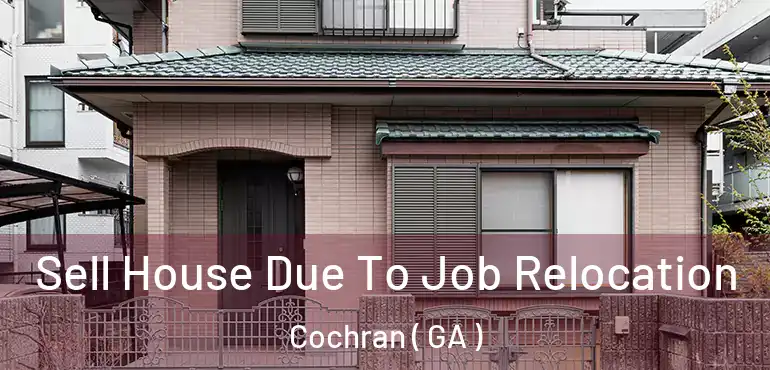  Sell House Due To Job Relocation Cochran ( GA )