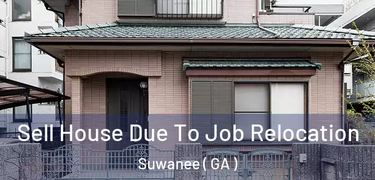  Sell House Due To Job Relocation Suwanee ( GA )