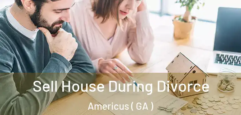  Sell House During Divorce Americus ( GA )