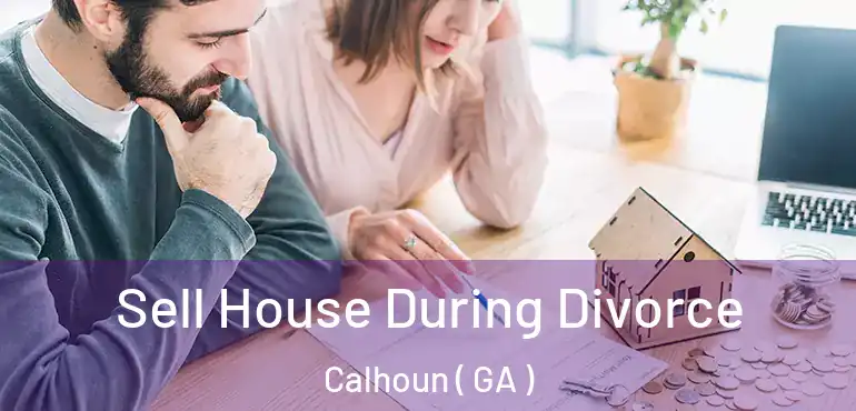 Sell House During Divorce Calhoun ( GA )