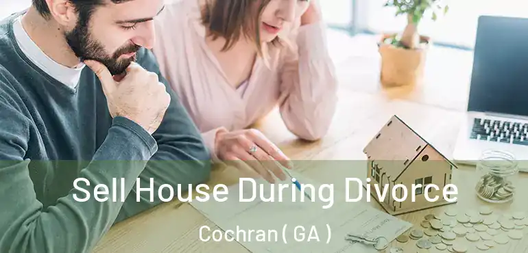  Sell House During Divorce Cochran ( GA )