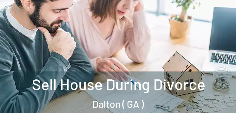  Sell House During Divorce Dalton ( GA )