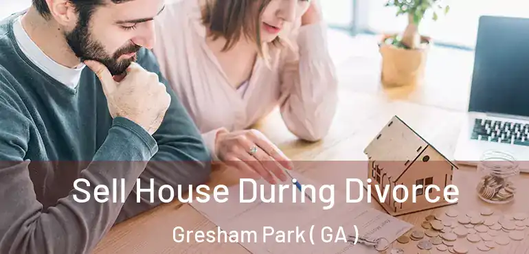  Sell House During Divorce Gresham Park ( GA )