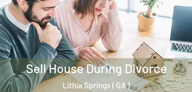  Sell House During Divorce Lithia Springs ( GA )