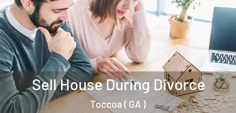 Sell House During Divorce Toccoa ( GA )