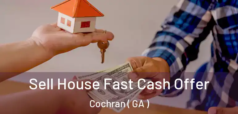  Sell House Fast Cash Offer Cochran ( GA )