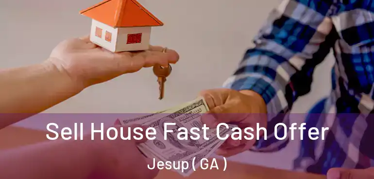  Sell House Fast Cash Offer Jesup ( GA )