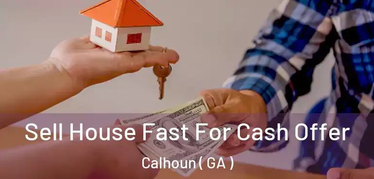  Sell House Fast For Cash Offer Calhoun ( GA )