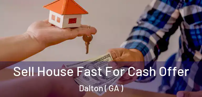  Sell House Fast For Cash Offer Dalton ( GA )