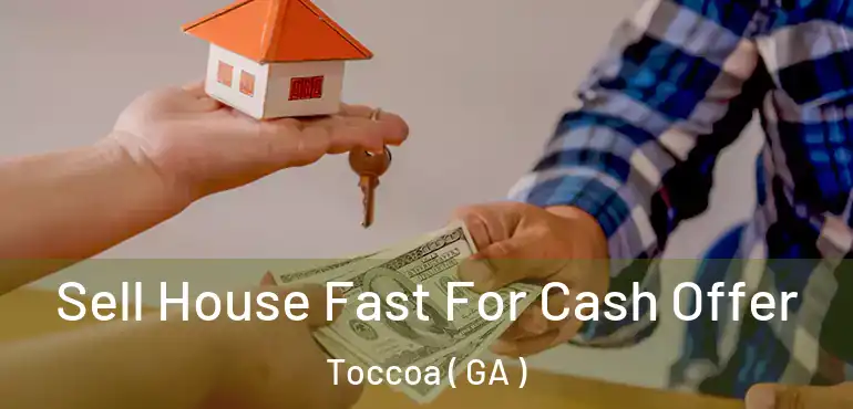  Sell House Fast For Cash Offer Toccoa ( GA )