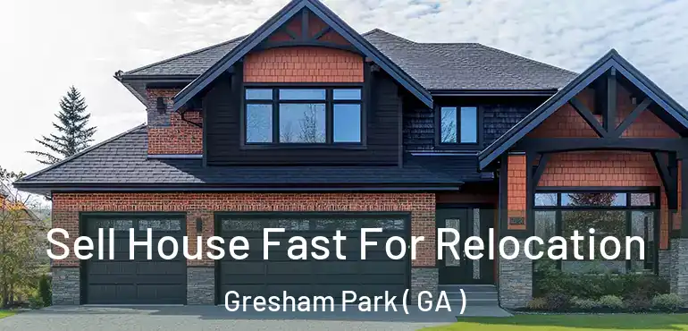  Sell House Fast For Relocation Gresham Park ( GA )