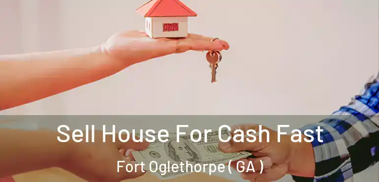  Sell House For Cash Fast Fort Oglethorpe ( GA )