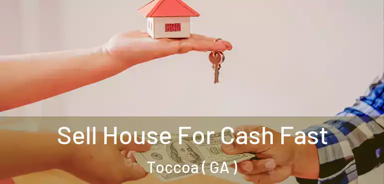  Sell House For Cash Fast Toccoa ( GA )
