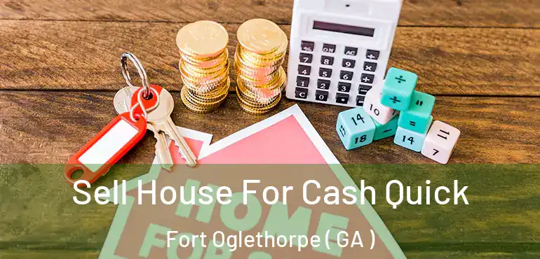  Sell House For Cash Quick Fort Oglethorpe ( GA )